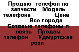 Продаю  телефон на запчасти › Модель телефона ­ Explay › Цена ­ 1 700 - Все города Сотовые телефоны и связь » Продам телефон   . Удмуртская респ.